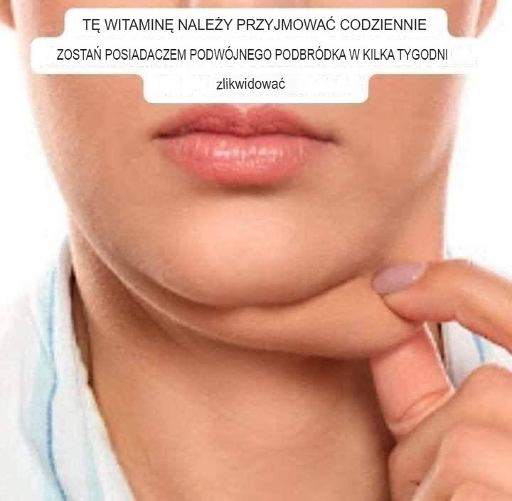 TEN WITAMIN POWINIENEŚ PRZYJMOWAĆ CODZIENNIE, ABY POZBYĆ SIĘ PODWÓJNEGO PODBRÓDKA W KILKA TYGODNI
