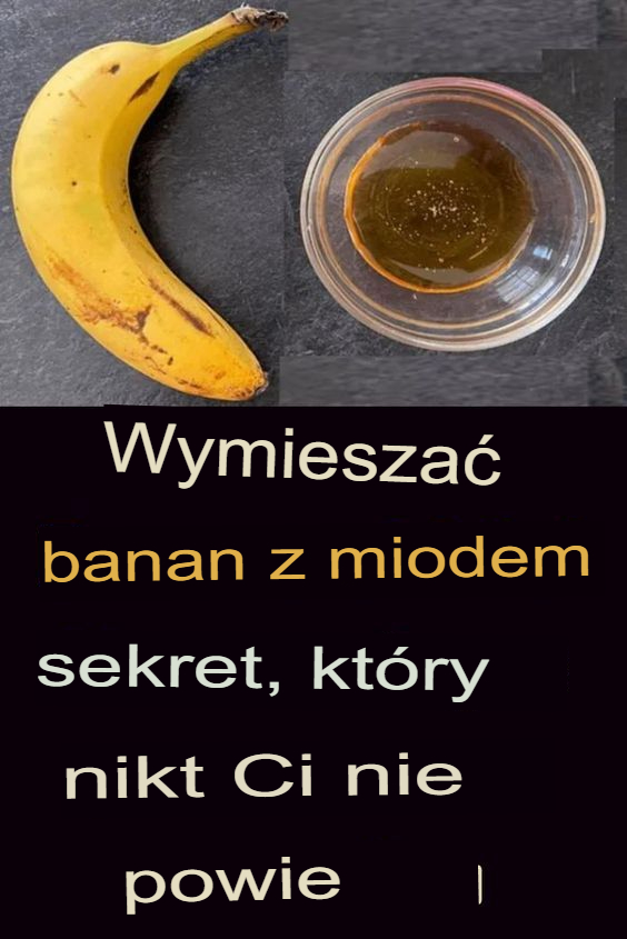 Wymieszaj banana z miodem ~ Sekret, którego nikt ci nie zdradzi